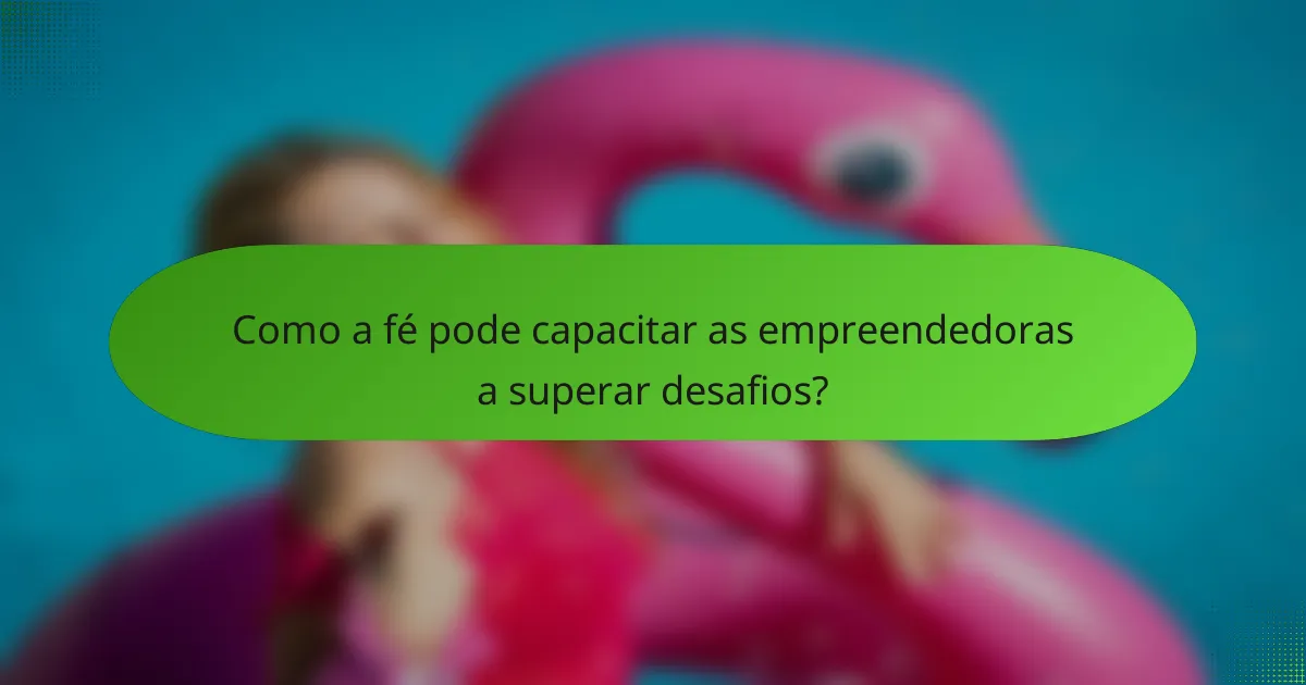 Como a fé pode capacitar as empreendedoras a superar desafios?
