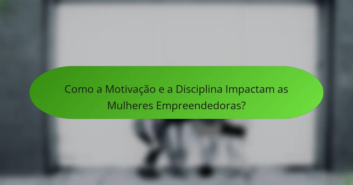 Como a Motivação e a Disciplina Impactam as Mulheres Empreendedoras?