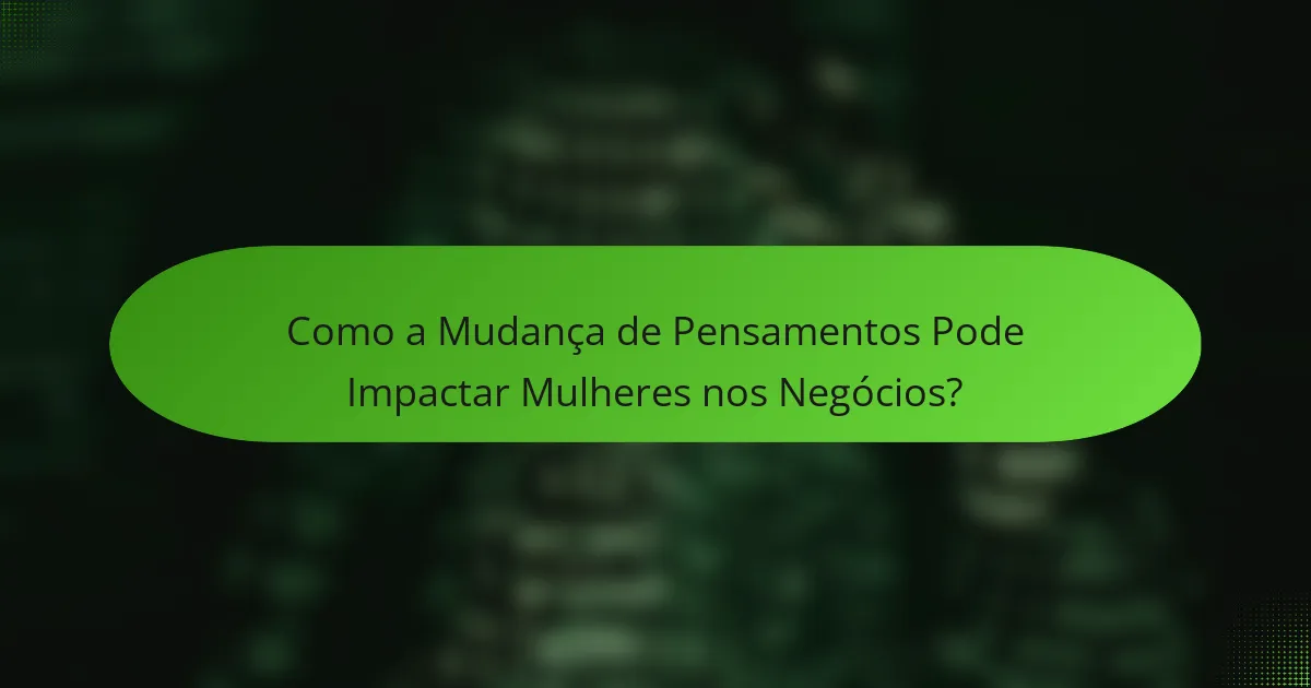 Como a Mudança de Pensamentos Pode Impactar Mulheres nos Negócios?