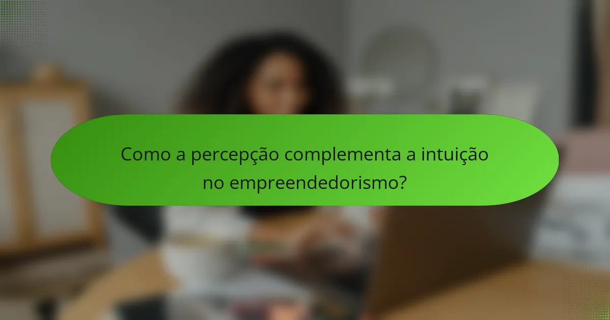 Como a percepção complementa a intuição no empreendedorismo?