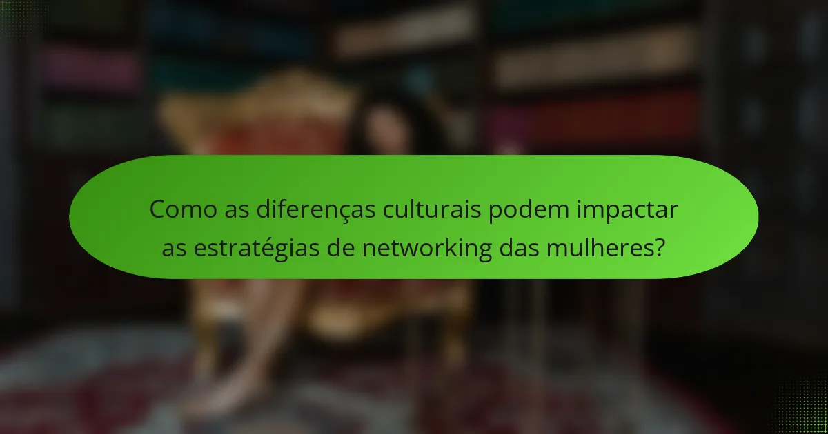 Como as diferenças culturais podem impactar as estratégias de networking das mulheres?