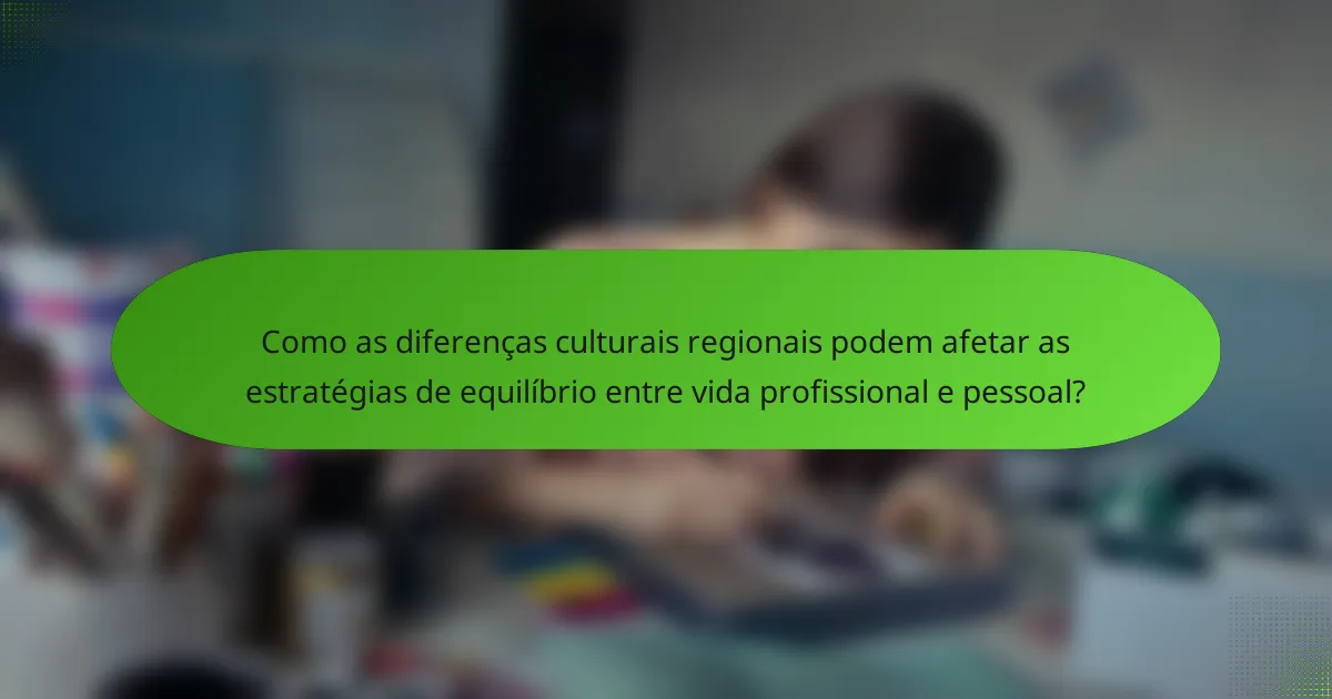 Como as diferenças culturais regionais podem afetar as estratégias de equilíbrio entre vida profissional e pessoal?
