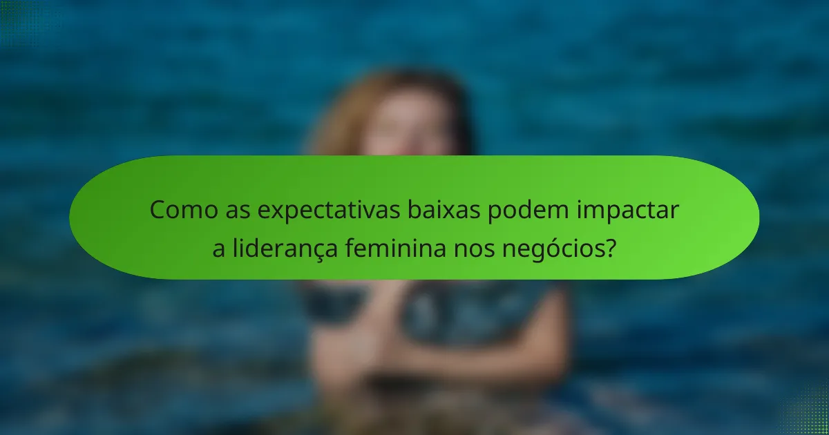 Como as expectativas baixas podem impactar a liderança feminina nos negócios?