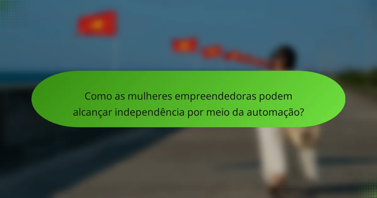 Como as mulheres empreendedoras podem alcançar independência por meio da automação?