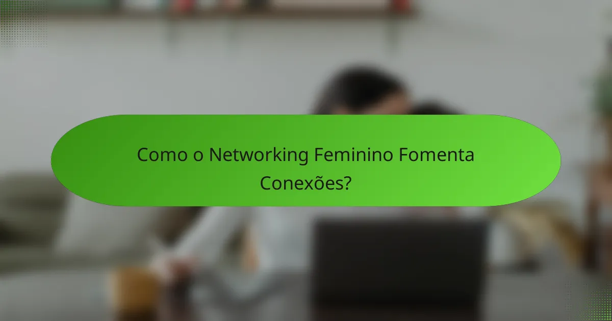 Como o Networking Feminino Fomenta Conexões?