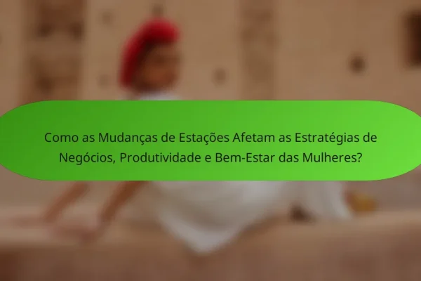 Como as Mudanças de Estações Afetam as Estratégias de Negócios, Produtividade e Bem-Estar das Mulheres?