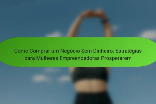 Como Comprar um Negócio Sem Dinheiro: Estratégias para Mulheres Empreendedoras Prosperarem