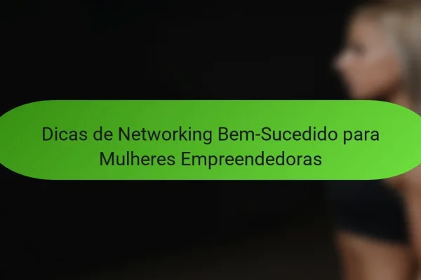 Dicas de Networking Bem-Sucedido para Mulheres Empreendedoras