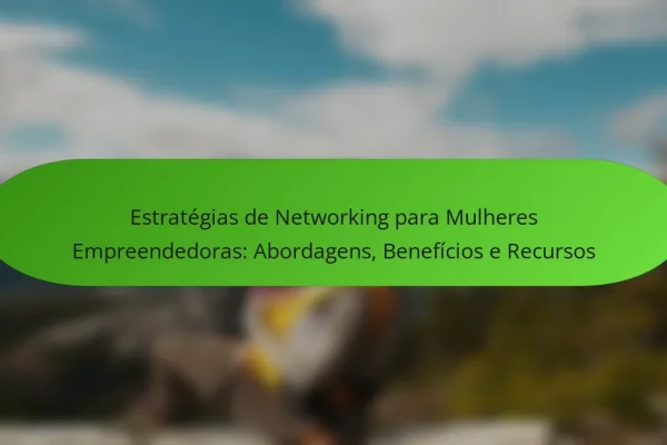 Estratégias de Networking para Mulheres Empreendedoras: Abordagens, Benefícios e Recursos