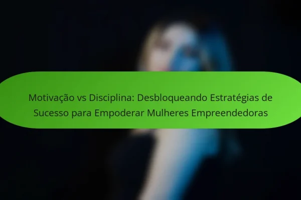 Motivação vs Disciplina: Desbloqueando Estratégias de Sucesso para Empoderar Mulheres Empreendedoras