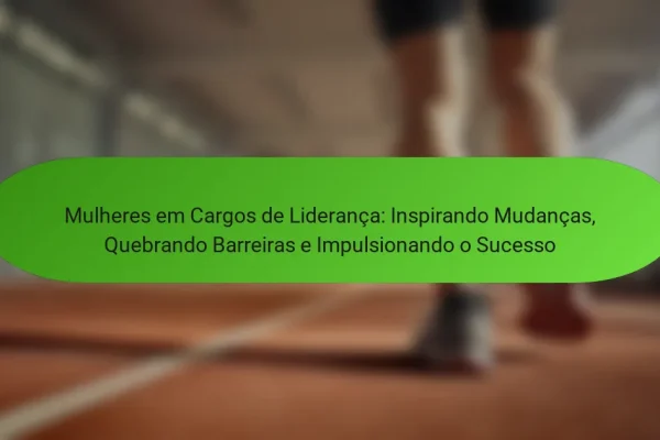 Mulheres em Cargos de Liderança: Inspirando Mudanças, Quebrando Barreiras e Impulsionando o Sucesso