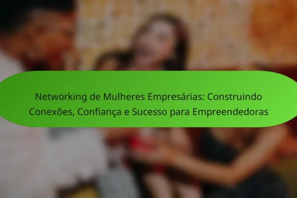 Networking de Mulheres Empresárias: Construindo Conexões, Confiança e Sucesso para Empreendedoras
