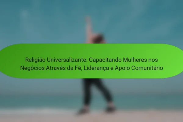 Religião Universalizante: Capacitando Mulheres nos Negócios Através da Fé, Liderança e Apoio Comunitário