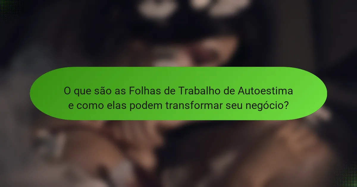 O que são as Folhas de Trabalho de Autoestima e como elas podem transformar seu negócio?