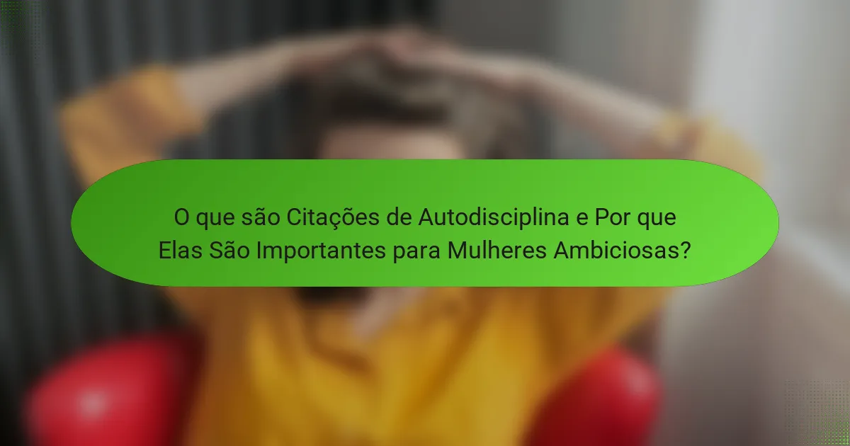 O que são Citações de Autodisciplina e Por que Elas São Importantes para Mulheres Ambiciosas?