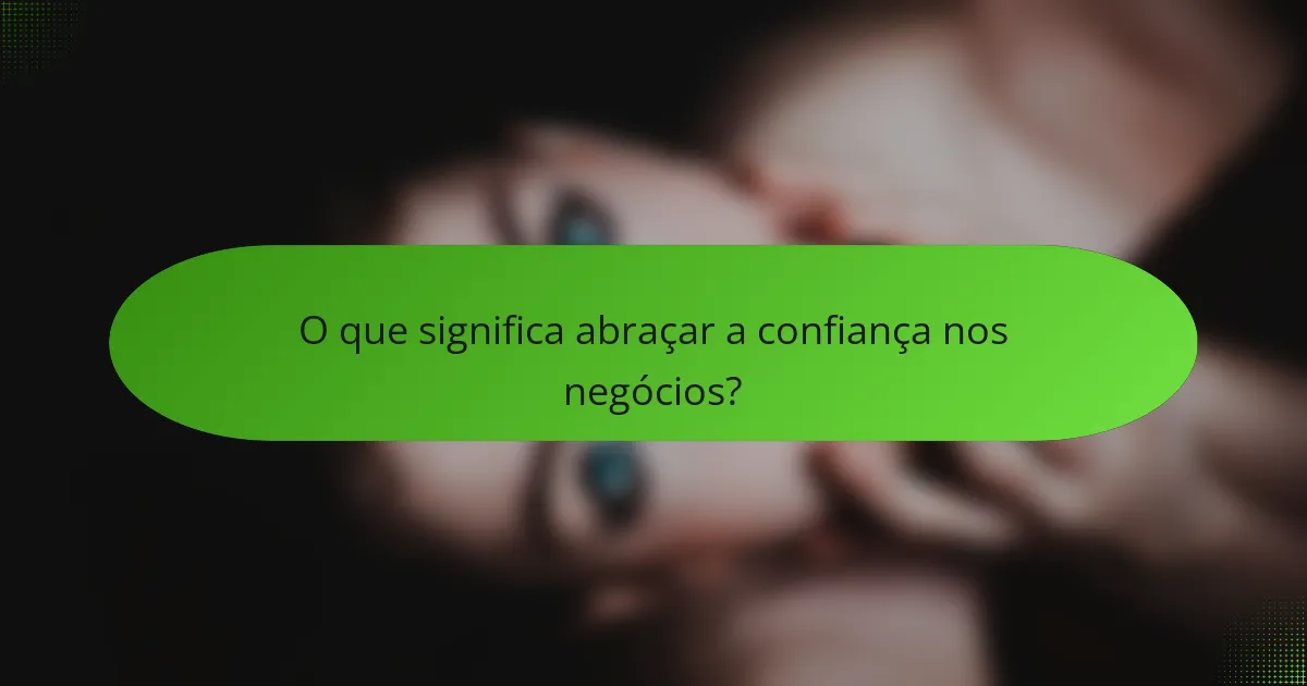 O que significa abraçar a confiança nos negócios?
