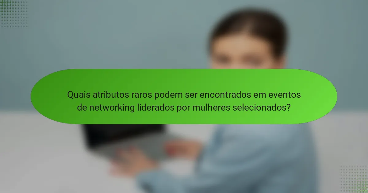 Quais atributos raros podem ser encontrados em eventos de networking liderados por mulheres selecionados?