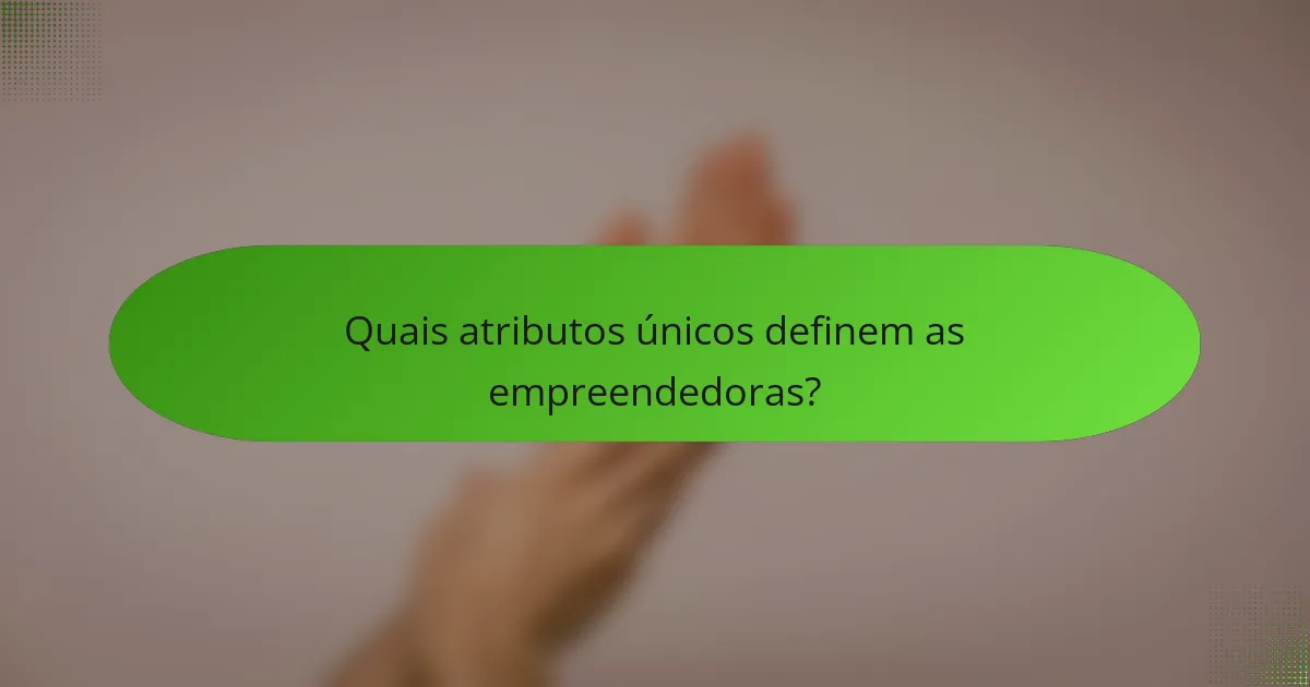 Quais atributos únicos definem as empreendedoras?