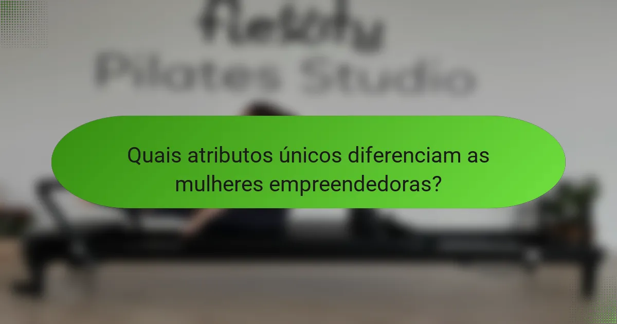 Quais atributos únicos diferenciam as mulheres empreendedoras?