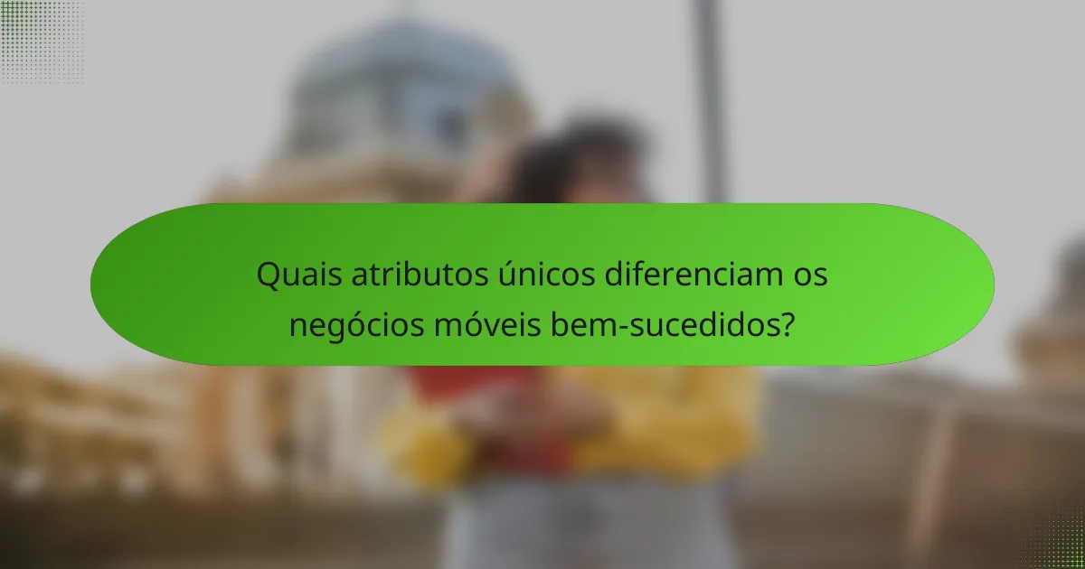 Quais atributos únicos diferenciam os negócios móveis bem-sucedidos?