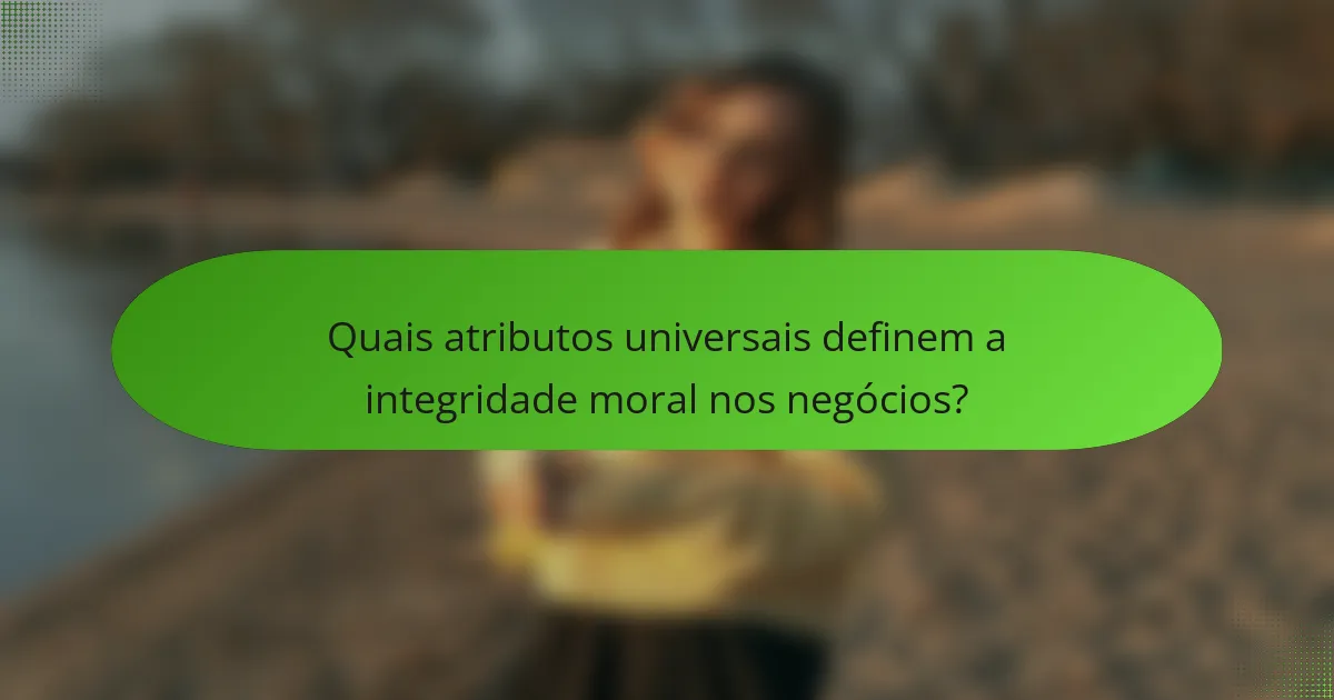 Quais atributos universais definem a integridade moral nos negócios?