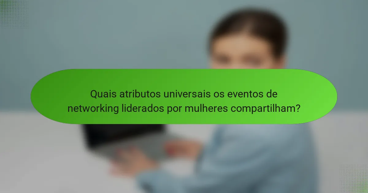 Quais atributos universais os eventos de networking liderados por mulheres compartilham?
