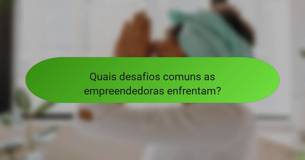 Quais desafios comuns as empreendedoras enfrentam?