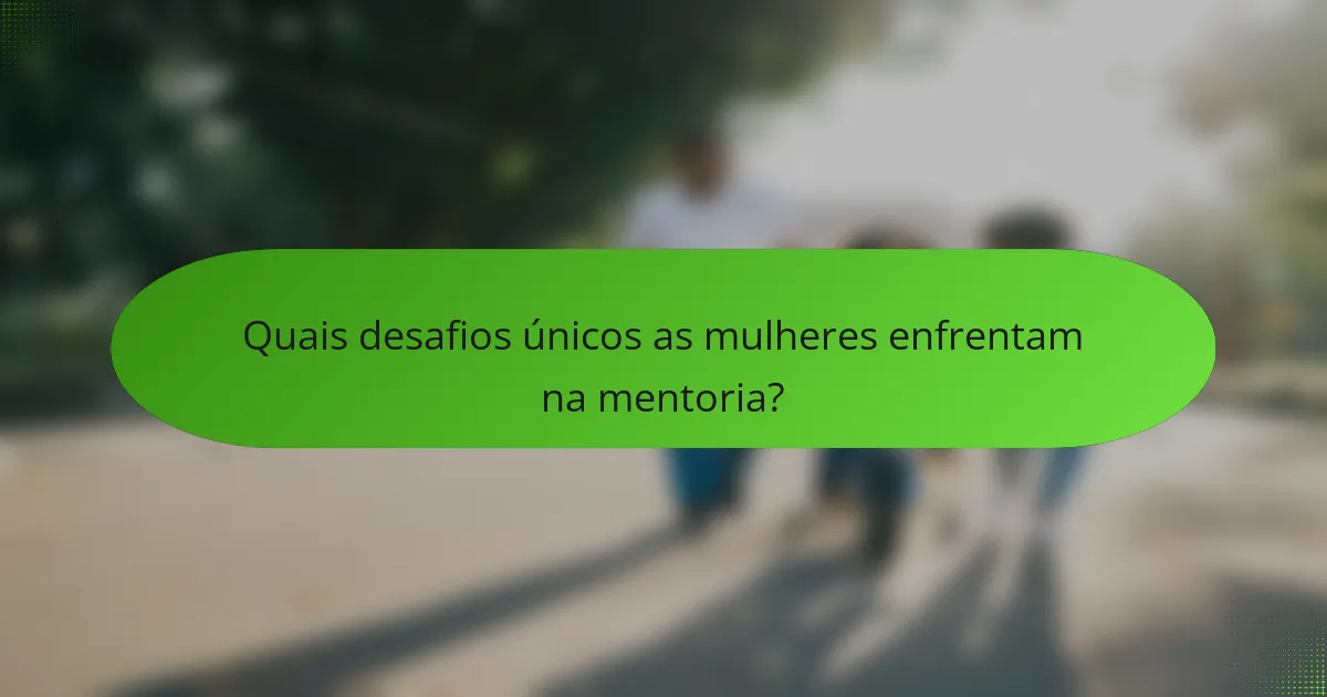 Quais desafios únicos as mulheres enfrentam na mentoria?