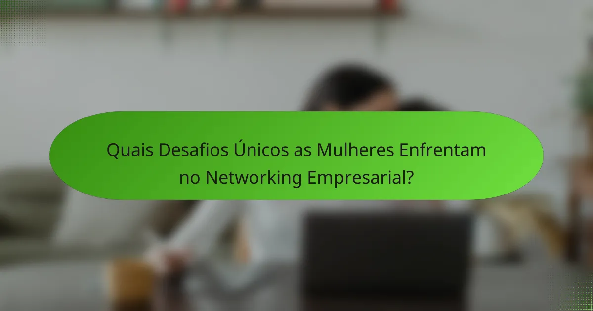 Quais Desafios Únicos as Mulheres Enfrentam no Networking Empresarial?