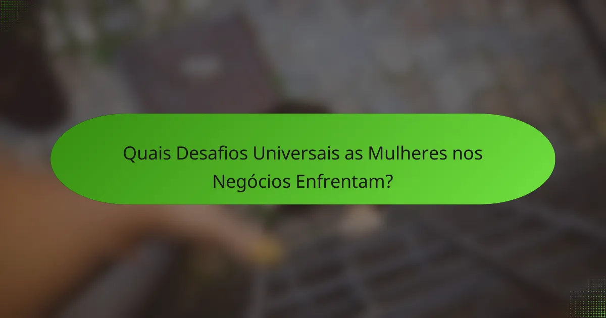 Quais Desafios Universais as Mulheres nos Negócios Enfrentam?