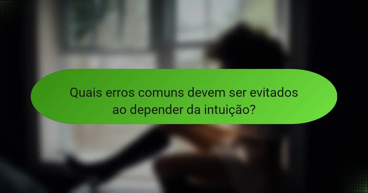 Quais erros comuns devem ser evitados ao depender da intuição?