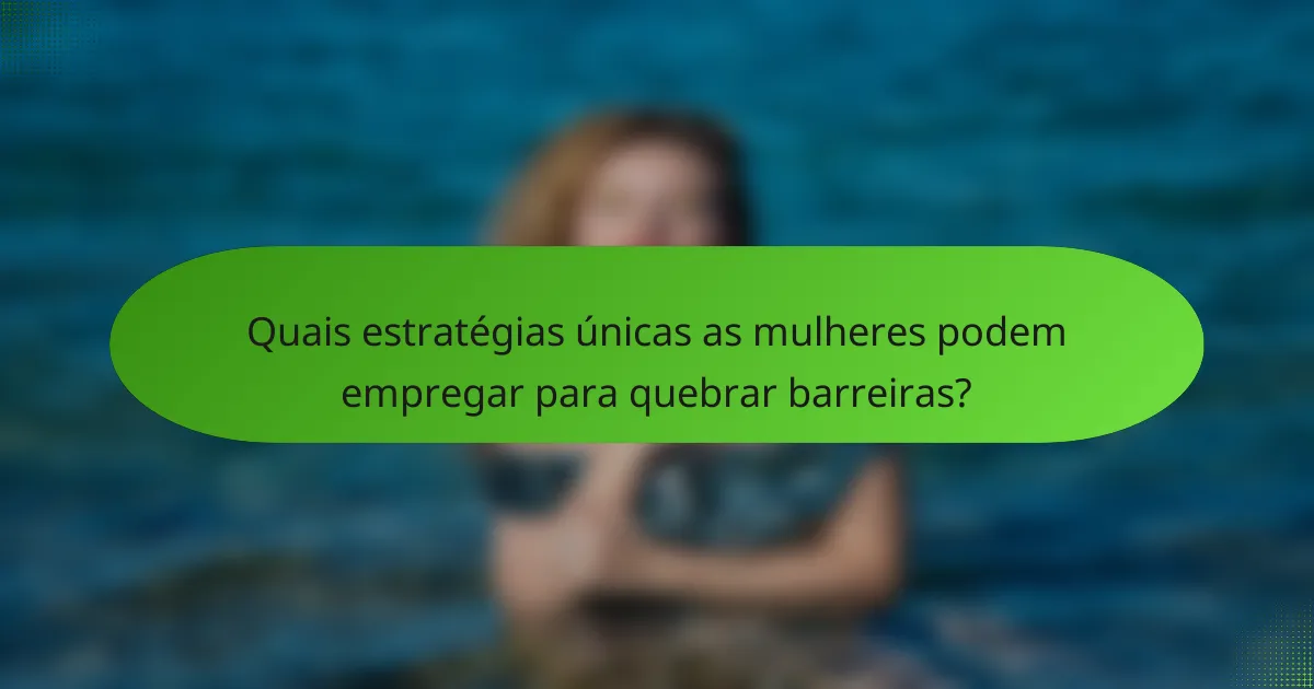 Quais estratégias únicas as mulheres podem empregar para quebrar barreiras?