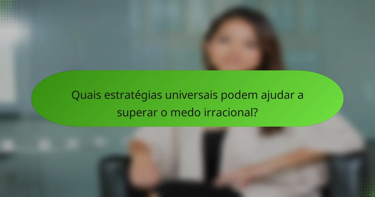 Quais estratégias universais podem ajudar a superar o medo irracional?