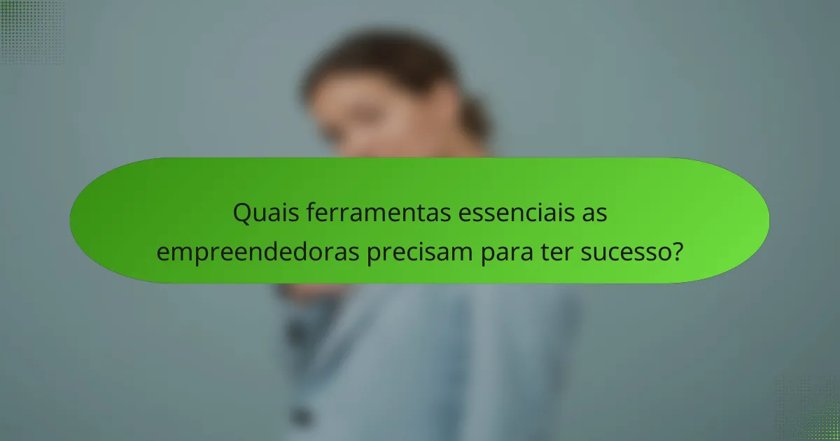 Quais ferramentas essenciais as empreendedoras precisam para ter sucesso?