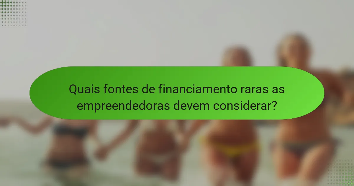 Quais fontes de financiamento raras as empreendedoras devem considerar?
