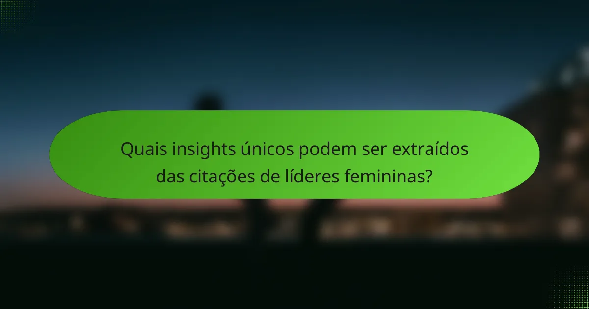 Quais insights únicos podem ser extraídos das citações de líderes femininas?