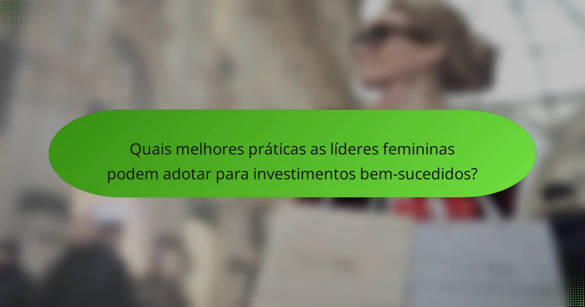 Quais melhores práticas as líderes femininas podem adotar para investimentos bem-sucedidos?