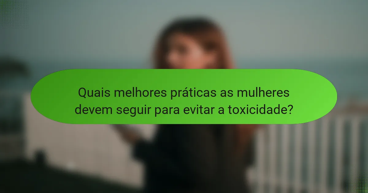 Quais melhores práticas as mulheres devem seguir para evitar a toxicidade?