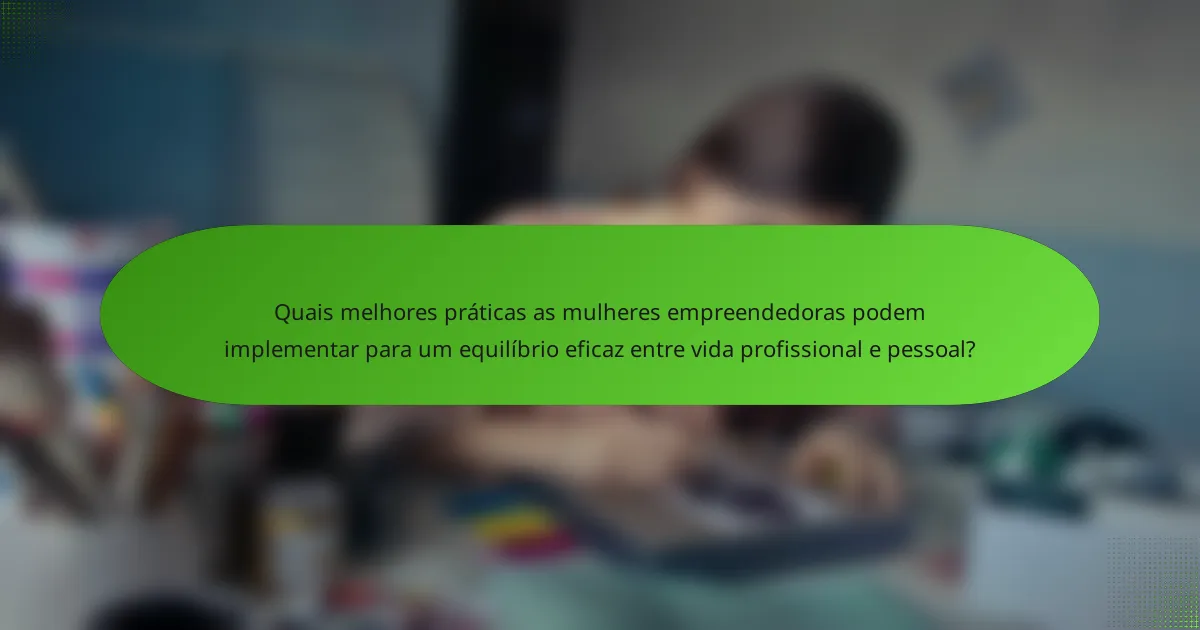 Quais melhores práticas as mulheres empreendedoras podem implementar para um equilíbrio eficaz entre vida profissional e pessoal?