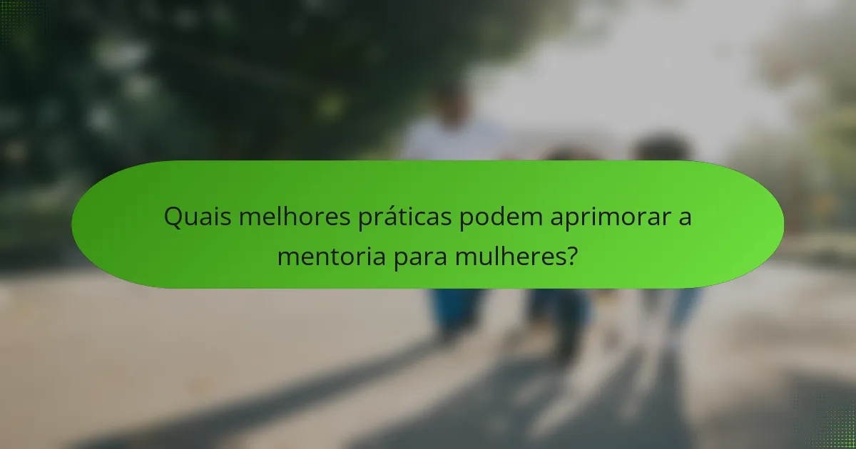 Quais melhores práticas podem aprimorar a mentoria para mulheres?