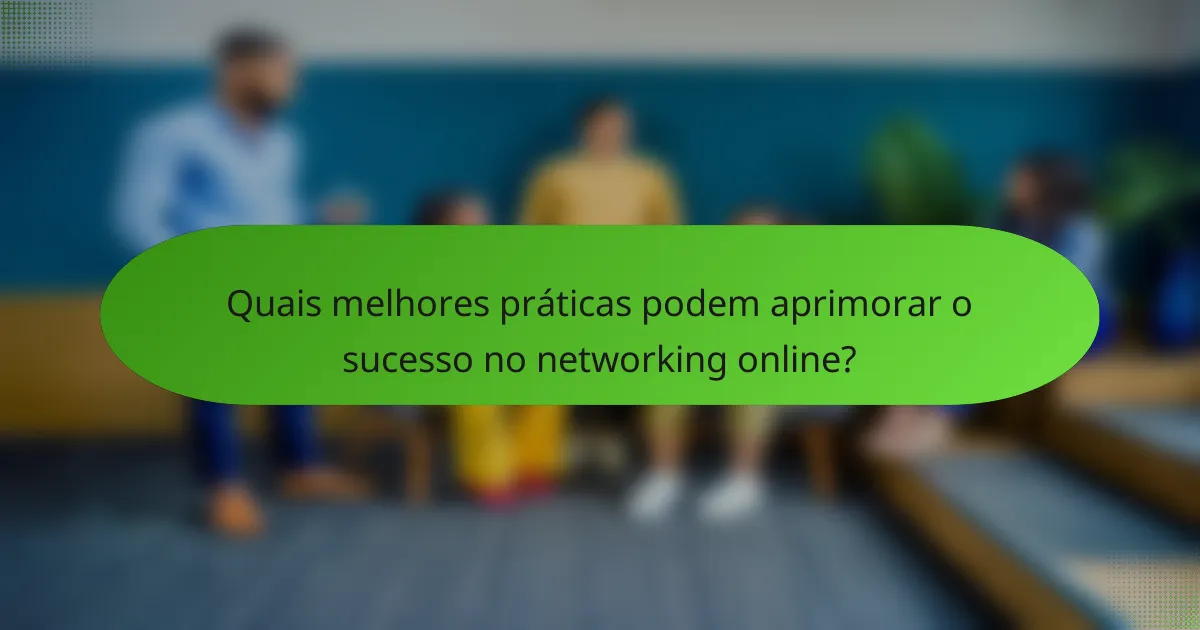 Quais melhores práticas podem aprimorar o sucesso no networking online?