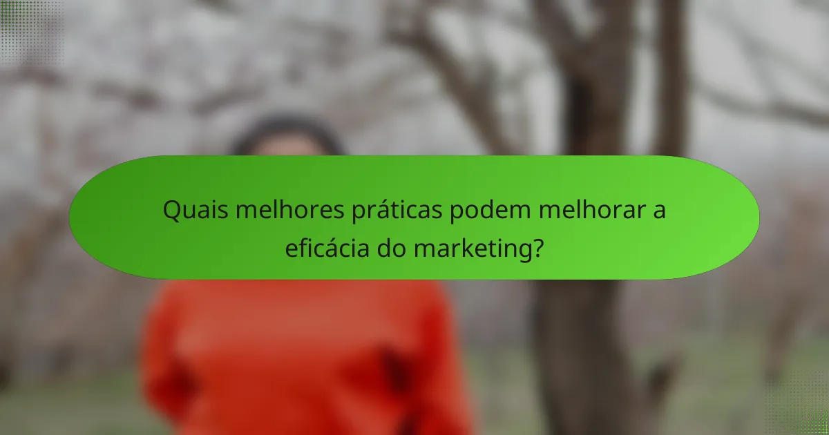 Quais melhores práticas podem melhorar a eficácia do marketing?