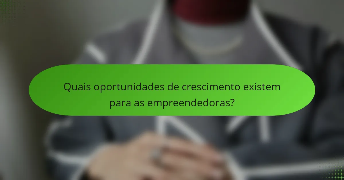 Quais oportunidades de crescimento existem para as empreendedoras?
