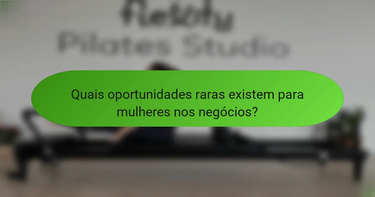 Quais oportunidades raras existem para mulheres nos negócios?