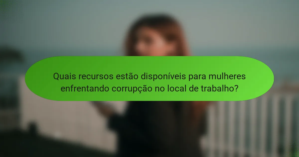 Quais recursos estão disponíveis para mulheres enfrentando corrupção no local de trabalho?