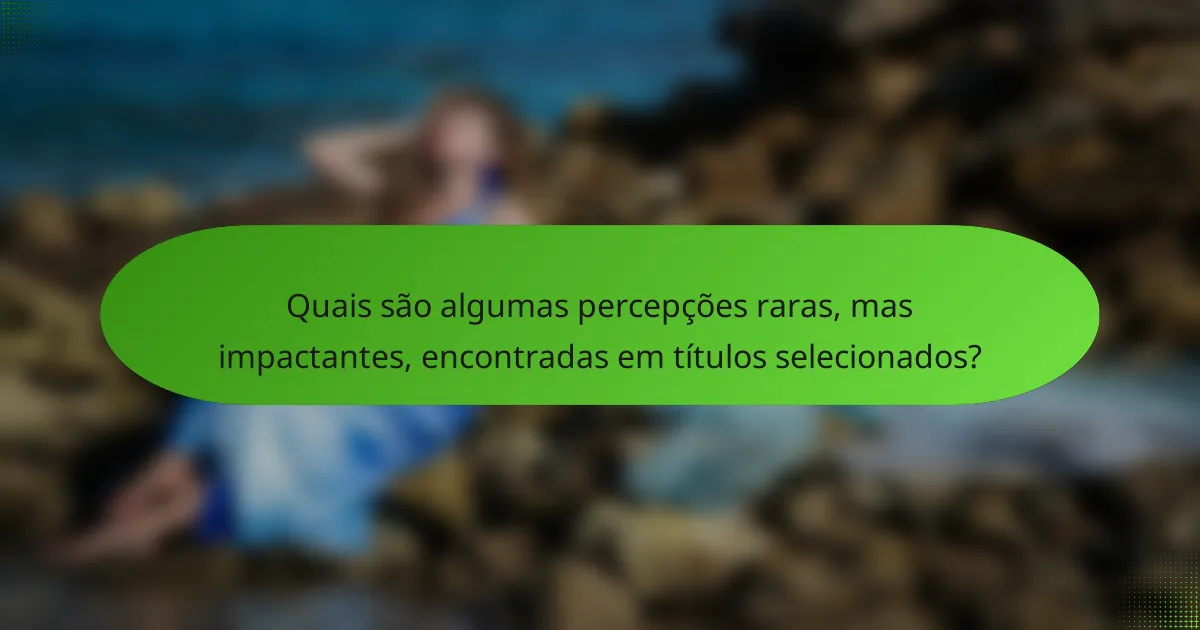 Quais são algumas percepções raras, mas impactantes, encontradas em títulos selecionados?