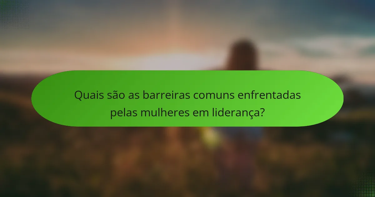 Quais são as barreiras comuns enfrentadas pelas mulheres em liderança?