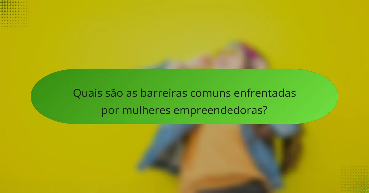 Quais são as barreiras comuns enfrentadas por mulheres empreendedoras?