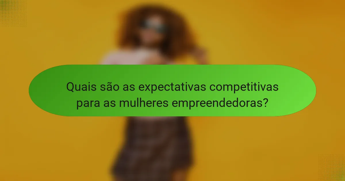 Quais são as expectativas competitivas para as mulheres empreendedoras?