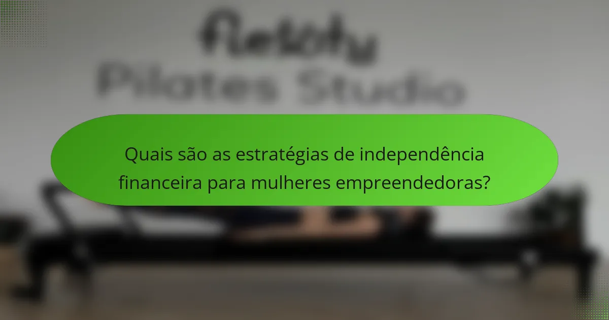 Quais são as estratégias de independência financeira para mulheres empreendedoras?